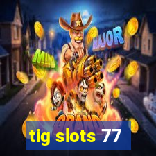 tig slots 77